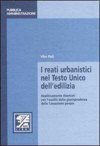 I reati urbanistici nel Testo Unico dell'edilizia. Analiticamente illustrati con l'ausilio della giurisprudenza della Cassazione penale - Vito Poli - copertina