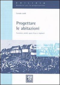 Progettare le abitazioni. Funzioni, arredi, spazi d'uso e impianti - Corrado Landi - copertina