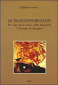 Le traduzioni bruciano. Per una nuova critica della traduzione. Il Moliere di Bulgakov - Ljiljana Avirovic - copertina