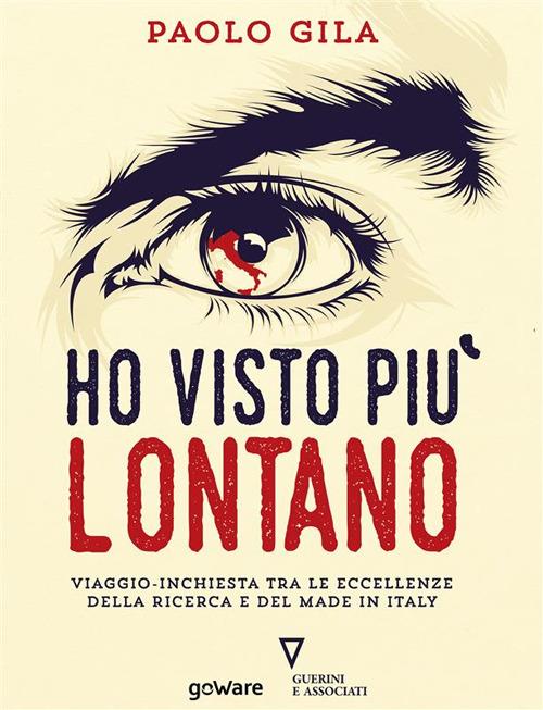 Ho visto più lontano. Viaggio-inchiesta tra le eccellenze della ricerca e del made in Italy - Paolo Gila - ebook