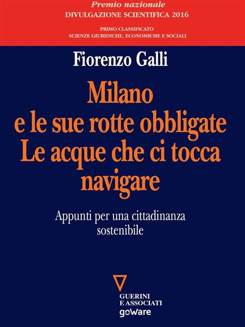 Milano e le sue rotte obbligate. Le acque che ci tocca navigare. Appunti per una cittadinanza sostenibile - Fiorenzo Galli - ebook