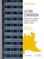 La mia Lombardia. Idee per una regione semplice, concreta, giusta e felice