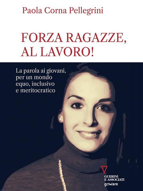 Forza ragazze, al lavoro! La parola ai giovani, per un mondo equo, inclusivo e meritocratico - Paola Corna Pellegrini - ebook