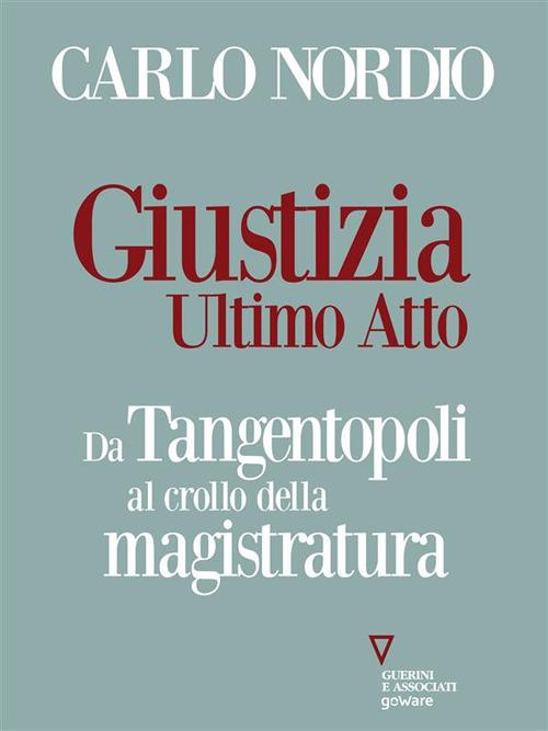 Giustizia. Ultimo atto. Da Tangentopoli al crollo della magistratura - Carlo Nordio - ebook