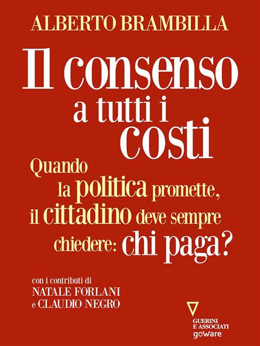 Il consenso a tutti i costi. Quando la politica promette, il cittadino deve sempre chiedere: chi paga? - Alberto Brambilla - ebook