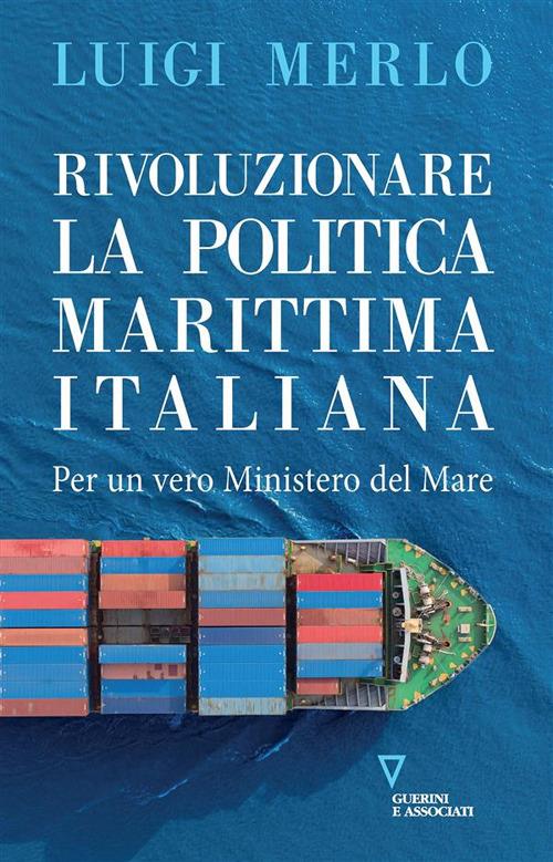 Rivoluzionare la politica marittima italiana. Per un vero Ministero del Mare - Luigi Merlo - ebook