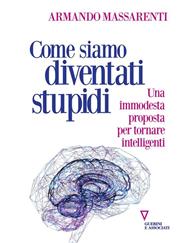 Come siamo diventati stupidi. Una immodesta proposta per tornare intelligenti