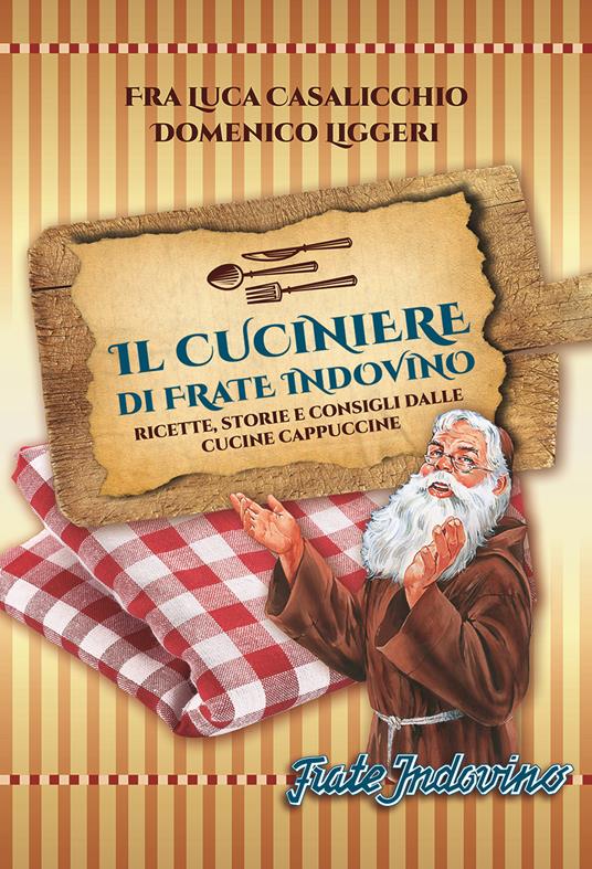 Il cuciniere di Frate Indovino. Ricette, storie e consigli dalle cucine cappuccine - Luca Casalicchio,Domenico Liggeri - copertina