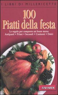 Cento piatti della festa. Le regole per comporre un buon menu. Antipasti, primi, secondi, contorni, dolci - copertina