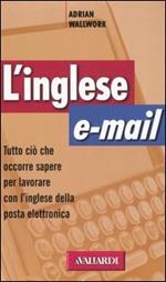 L' inglese e-mail. Tutto ciò che occorre sapere per lavorare con l'inglese della posta elettronica