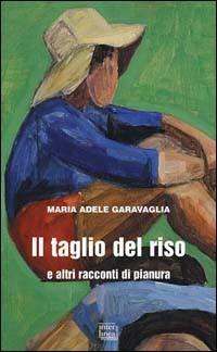 Il taglio del riso e altri racconti di pianura - M. Adele Garavaglia - copertina