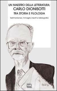 Un maestro della letteratura: Carlo Dionisotti tra storia e filologia (1908-1998). Testimonianze, immagini, inediti e bibliografia - copertina