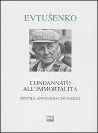 Condannato all'immortalità. Piccola antologia con inediti - Evgenij Evtusenko - copertina