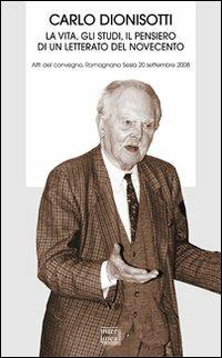 Carlo Dionisotti. La vita, gli studi, il pensiero di un letterato del Novecento. Atti del Convegno (Romagnano Sesia, 20 settembre 2008) - Mauro Bersani,Carlo Carena,Giuseppe Frasso - copertina