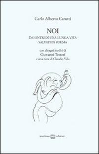 Noi. Incontri di una lunga vita salvati in poesia - Carlo Alberto Carutti - copertina