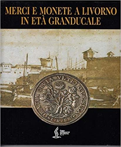 Merci e monete a Livorno in età granducale - Silvana Balbi De Caro - copertina