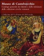 Museo di Castelvecchio. Catalogo generale dei dipinti e delle miniature delle collezioni civiche veronesi. Ediz. illustrata. Vol. 1: Dalla fine del X all'inizio del XVI secolo.