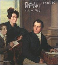Placido Fabris pittore. 1802-1859 - Massimo De Grassi,Emanuela Rollandini,Flavio Vizzutti - copertina