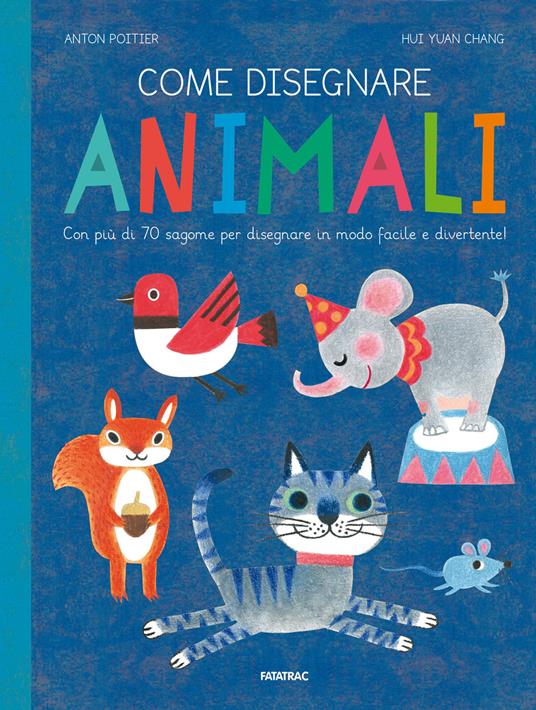 Come disegnare animali. Con più di 70 sagome per disegnare in modo facile e divertente! Ediz. a colori - Anton Poitier,Hui Yuan Chang - copertina