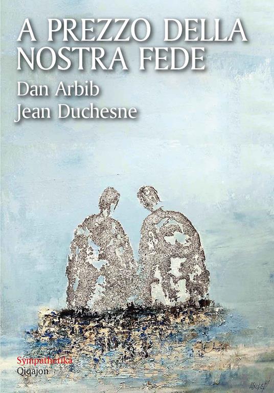 A prezzo della nostra fede. Un esercizio di mutua ammirazione tra un cristiano e un ebreo - Dan Arbib,Jean Duchesne - copertina