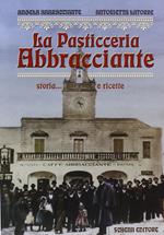 La pasticceria Abbracciante. Storia... e ricette