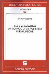 FLE e grammatica. Un mosaico di microsistemi in evoluzione - Rosario Pellegrino - copertina