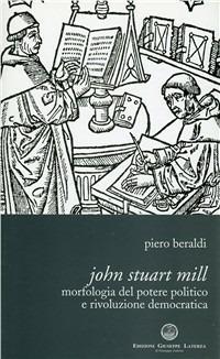 John Stuart Mill. Metodologia del potere politico e rivoluzione democratica - Piero Beraldi - copertina