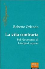 La vita contraria. Sul Novecento di Giorgio Caproni