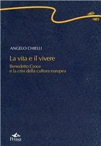 La vita e il vivere. Benedetto Croce nella «crisi» della cultura europea (1893-1909) - Angelo Chielli - copertina