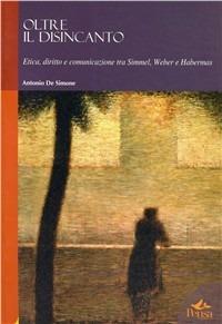 Oltre il disincanto. Etica, diritto e comunicazione tra Simmel, Weber e Habermas - Antonio De Simone - copertina