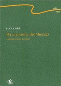 Per una teoria del mercato. Labriola, Croce, Gramsci - Luca Basile - copertina
