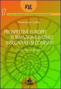 Prospettive europee sulla formazione iniziale degli insegnanti secondari. Uno studio comparativo - Francesca Caena - copertina