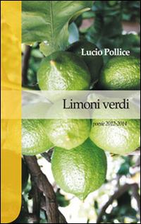 Limoni verdi. Poesie 2012-2014 - Lucio Pollice - copertina