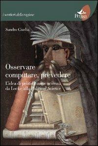 Osservare computare prevedere. L'idea di politica come scienza da Locke alla political science - Sandro Ciurlia - copertina