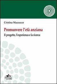 Promuovere l'età anziana. Il porgetto, l'esperienza e la ricerca - Cristina Mazzucco - copertina