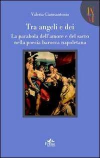 Tra angeli e dei. La parabola dell'amore e del sacro nella poesia barocca napoletana - Valeria Giannantonio - copertina
