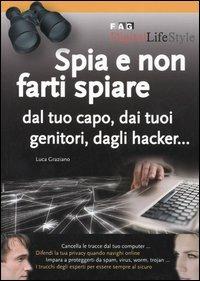 Spia e non farti spiare dal tuo capo, dai tuoi genitori, dagli hacker... - Luca Graziano - copertina