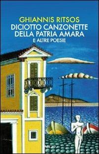 Diciotto canzonette della patria amara e altre poesie. Testo greco a fronte - Ghiannis Ritsos - copertina