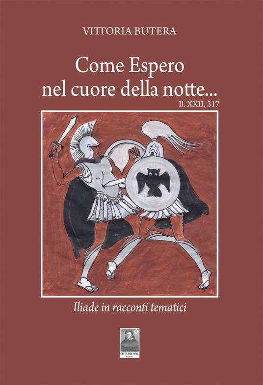 Come Espero nel cuore della notte... Il, XXII, 317. Iliade in racconti tematici - Vittoria Butera - copertina