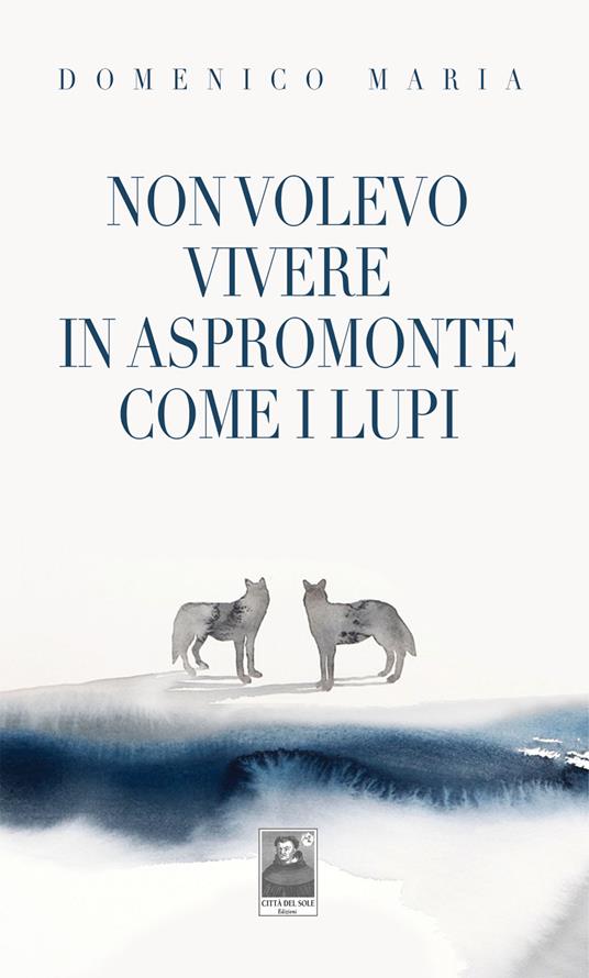 Non volevo vivere in Aspromonte come i lupi - Domenico Maria - copertina