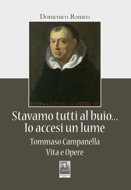 Stavamo tutti al buio... Io accesi un lume. Tommaso Campanella. Vita e opere - Domenico Romeo - copertina