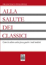 Alla salute dei classici. Come la cultura antica possa guarire i mali moderni