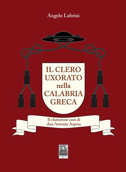 Il clero uxorato nella Calabria greca. Il clamoroso caso di don Antonio Asprea - Angelo Labrini - copertina