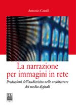 La narrazione per immagini in rete. Produzioni dell'audiovisivo nelle architetture dei media digitali