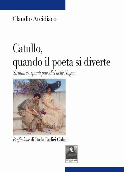 Catullo, quando il poeta si diverte. Strutture e spunti parodici nelle Nugae - Claudio Arcidiaco - copertina