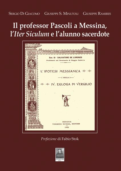 Il professor Pascoli a Messina, l'Iter Siculum e l'alunno sacerdote - Sergio Di Giacomo,Giuseppe Salvatore Minutoli,Giuseppe Ramires - copertina