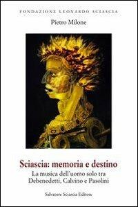 Sciascia. Memoria e destino. La musica dell'uomo solo tra De Benedetti, Calvino e Pasolini - Pietro Milone - copertina