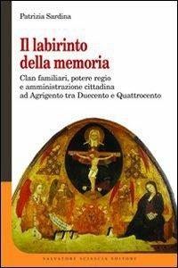 Il labirinto della memoria. Clan familiari, potere regio e amministrazione cittadina ad Agrigento tra Duecento e Quattrocento - Patrizia Sardina - copertina