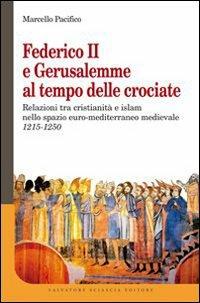 Federico II e Gerusalemme al tempo delle crociate. Relazioni tra Cristianità e Islam nello spazio euro-mediterraneo medievale (1215-1250) - Marcello Pacifico - copertina