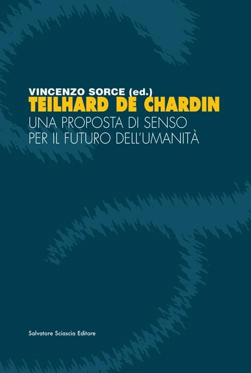 Teilhard de Chardin. Una proposta di senso per il futuro dell'umanità - copertina